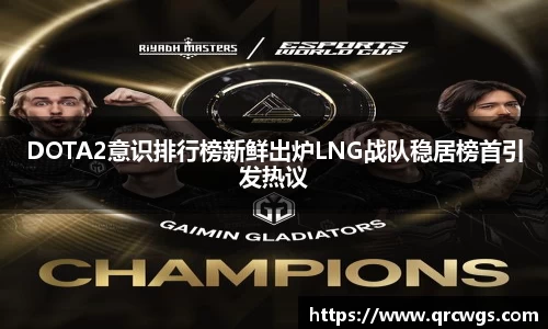 DOTA2意识排行榜新鲜出炉LNG战队稳居榜首引发热议