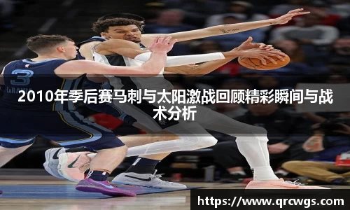 2010年季后赛马刺与太阳激战回顾精彩瞬间与战术分析