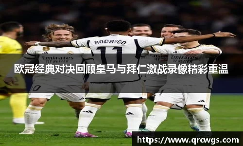 欧冠经典对决回顾皇马与拜仁激战录像精彩重温