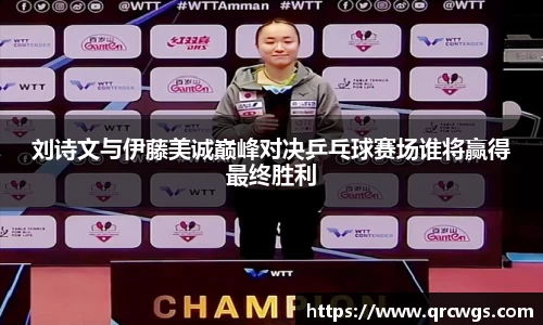刘诗文与伊藤美诚巅峰对决乒乓球赛场谁将赢得最终胜利