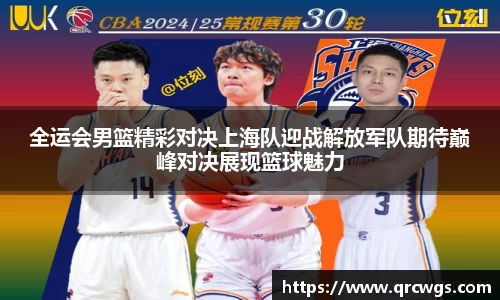 全运会男篮精彩对决上海队迎战解放军队期待巅峰对决展现篮球魅力